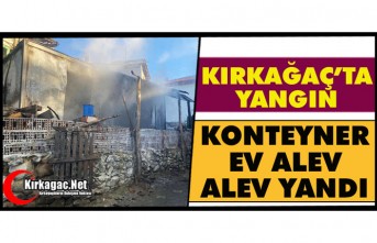 KIRKAĞAÇ’TA KONTEYNER EV ALEV ALEV YANDI