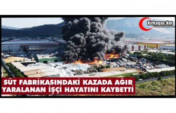 SÜT FABRİKASINDAKİ KAZADA AĞIR YARALANAN İŞÇİ HAYATINI KAYBETTİ