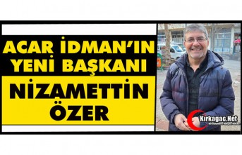 ACAR İDMAN’IN YENİ BAŞKANI “NİZAMETTİN ÖZER”