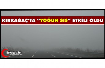 "YOĞUN SİS" KIRKAĞAÇ’TA ETKİLİ OLDU