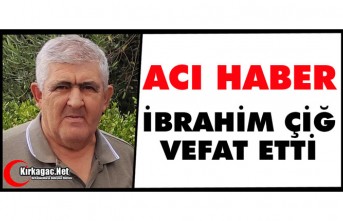 ACI HABER.. İBRAHİM ÇİĞ VEFAT ETTİ