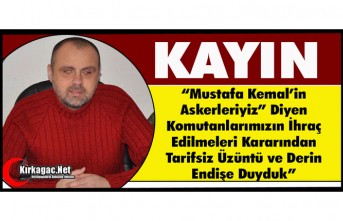 KAYIN “KOMUTANLARIN İHRAÇ EDİLMESİ KARARINDAN ÜZÜNTÜ ve ENDİŞE DUYDUK”