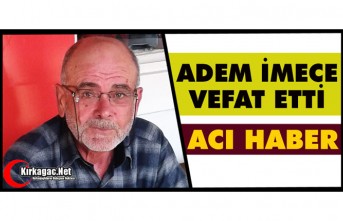 ACI HABER.. ADEM İMECE VEFAT ETTİ