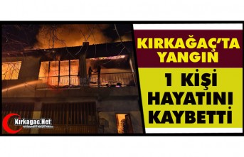 KIRKAĞAÇ’TA YANGIN 1 KİŞİ ÖLDÜ